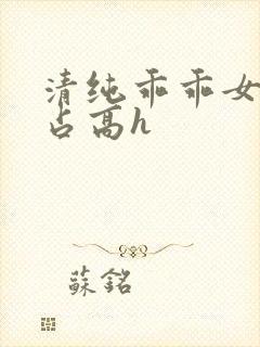 清纯乖乖女被强占高h