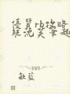 优质rb攻略系统沈芙笔趣阁