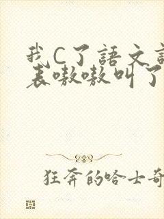 我C了语文课代表嗷嗷叫了一节课