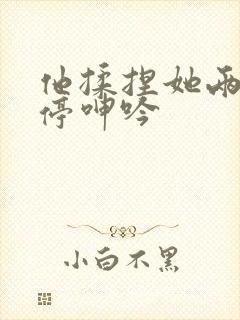 他揉捏她两乳不停呻吟