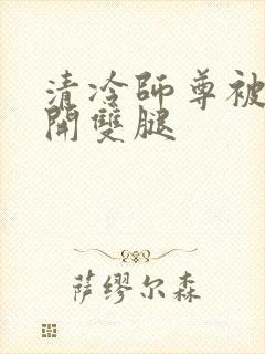 清冷师尊被迫张开双腿