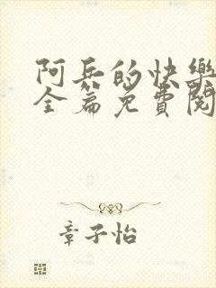 阿兵的快乐生活全篇免费阅读