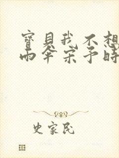 宝贝我不想带小雨伞宋予时