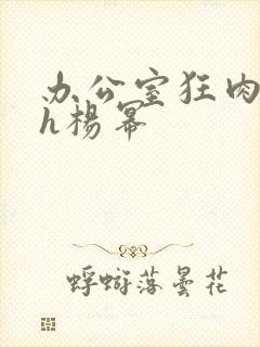 办公室狂肉校花h杨幂