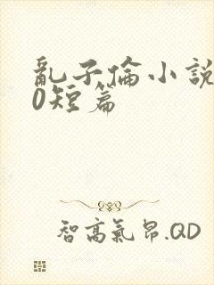 乱子伦小说500短篇