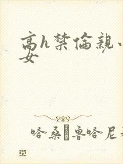 高h禁伦亲小幺女