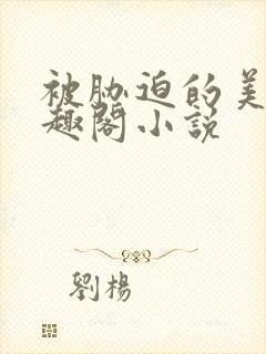 被胁迫的美人笔趣阁小说