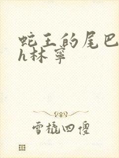 蛇王的尾巴高ah林宁