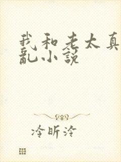 我和老太真实的乱小说