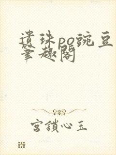 遗珠po豌豆荚笔趣阁