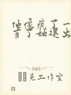 他像疯了一样占有了她退出