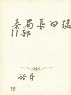 秦局长曰猛秋兰11部