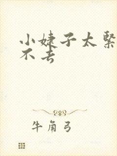 小婕子太紧了进不去