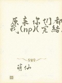 原来你们都想上我(np)(完结)封面