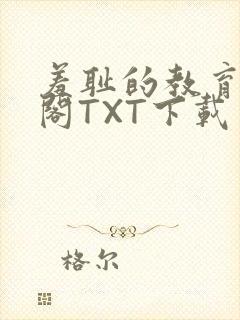 羞耻的教育笔趣阁TXT下载