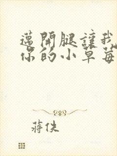 迈开腿让我看看你的小草莓