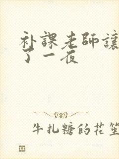 补课老师让我爽了一夜