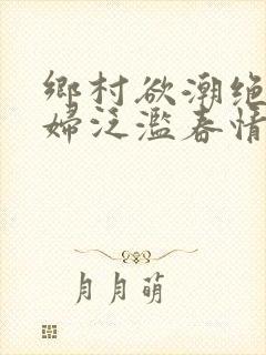 乡村欲潮绝色村妇泛滥春情下载封面