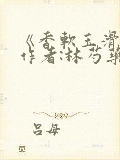 《香软玉滑》 作者:林芍药