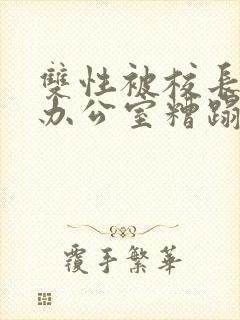 双性被校长抱进办公室糟蹋