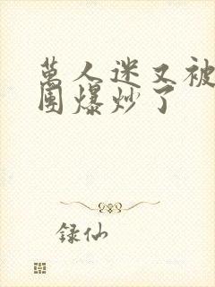 万人迷又被主角团爆炒了