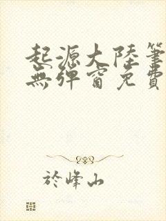 起源大陆笔趣阁无弹窗免费阅读