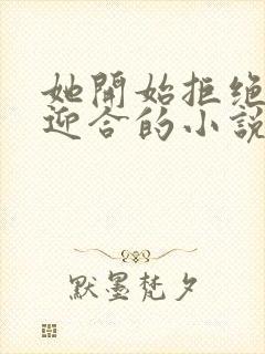 她开始拒绝慢迎迎合的小说