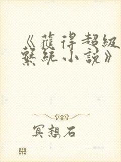 《获得超级胬肉系统小说》