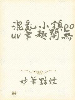 混乱小镇popuv笔趣阁无广告
