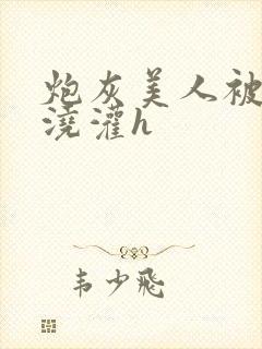 炮灰美人被男配浇灌h封面