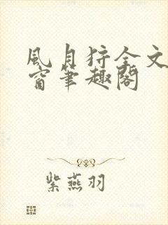 风月狩全文无弹窗笔趣阁