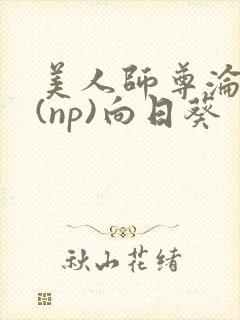 美人师尊沦陷记(np)向日葵