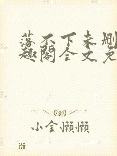 落不下未删减笔趣阁全文免费阅读