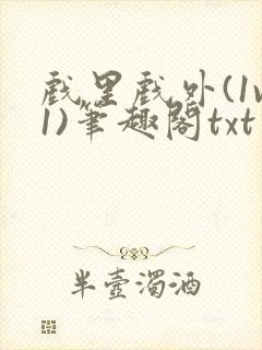 戏里戏外(1v1)笔趣阁txt