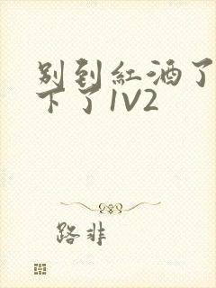 别到红酒了装不下了1V2封面