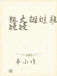 粗大挺进亲女H晓晓