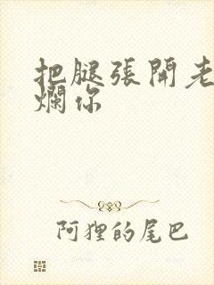 把腿张开老子臊烂你