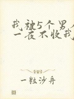 我被5个男人躁一夜不收我怎么办