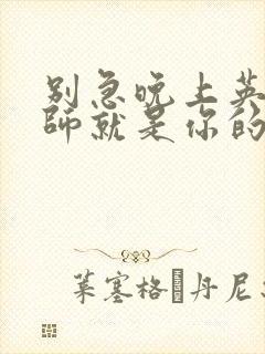 别急晚上英语老师就是你的人了