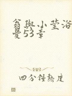 翁与小莹浴室欢爱53章