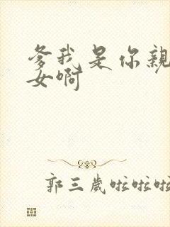 爹我是你亲生闺女啊