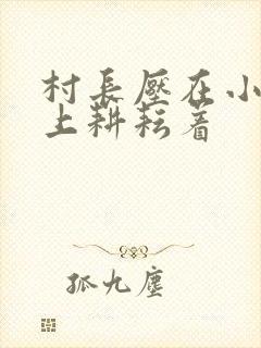 村长压在小萍身上耕耘着