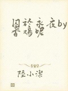 囚于永夜by麦香鸡呢