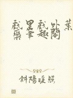 戏里戏外叶芙岑栾笔趣阁