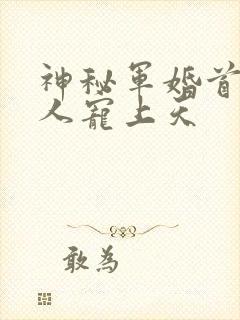 神秘军婚首长大人宠上天