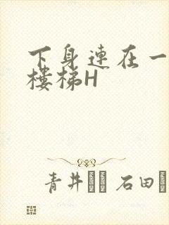 下身连在一起上楼梯H