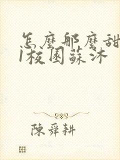 怎么那么甜1v1校园苏沐