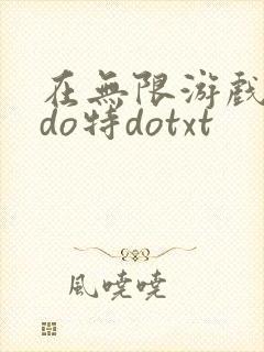 在无限游戏大里do特dotxt