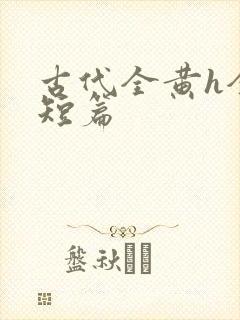 古代全黄h全肉短篇