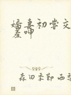 娇妻初尝交换害羞呻